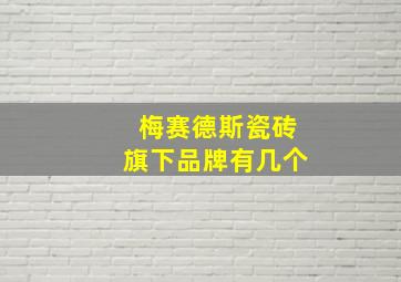 梅赛德斯瓷砖旗下品牌有几个