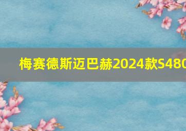 梅赛德斯迈巴赫2024款S480