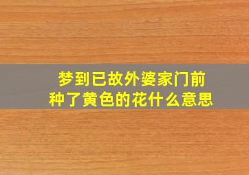 梦到已故外婆家门前种了黄色的花什么意思