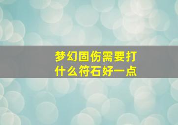 梦幻固伤需要打什么符石好一点