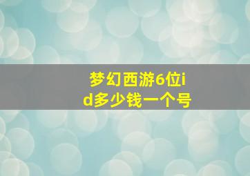 梦幻西游6位id多少钱一个号