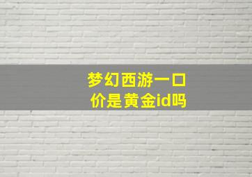 梦幻西游一口价是黄金id吗