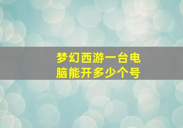 梦幻西游一台电脑能开多少个号