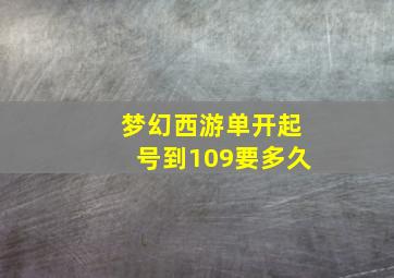 梦幻西游单开起号到109要多久