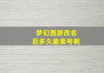 梦幻西游改名后多久能卖号啊