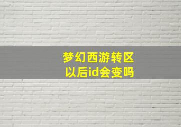 梦幻西游转区以后id会变吗