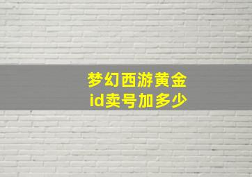 梦幻西游黄金id卖号加多少