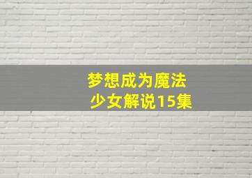 梦想成为魔法少女解说15集