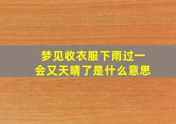 梦见收衣服下雨过一会又天晴了是什么意思