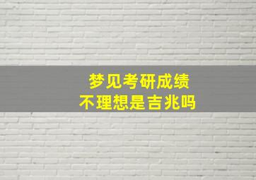 梦见考研成绩不理想是吉兆吗