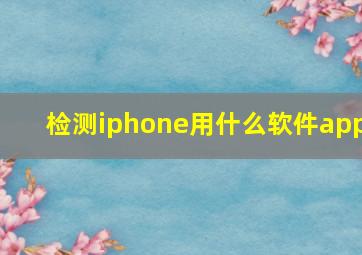 检测iphone用什么软件app