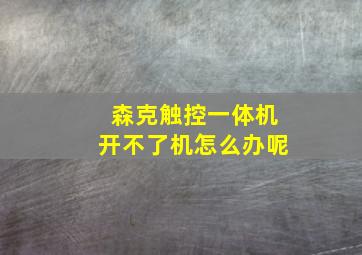 森克触控一体机开不了机怎么办呢