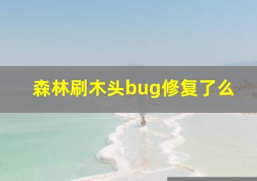 森林刷木头bug修复了么