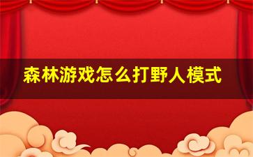 森林游戏怎么打野人模式