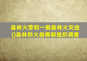 森林火警和一般森林火灾由()森林防火指挥部组织调查