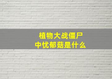 植物大战僵尸中忧郁菇是什么