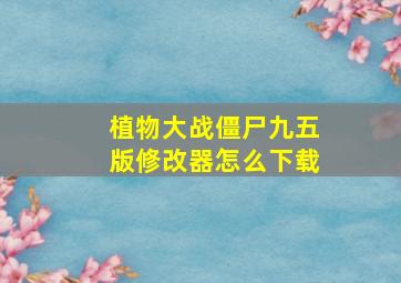 植物大战僵尸九五版修改器怎么下载