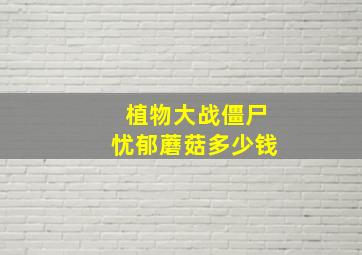 植物大战僵尸忧郁蘑菇多少钱