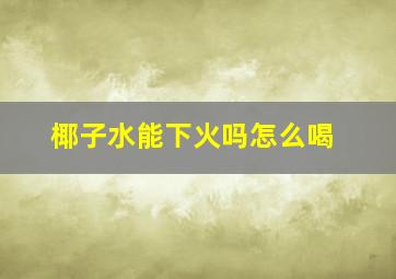 椰子水能下火吗怎么喝