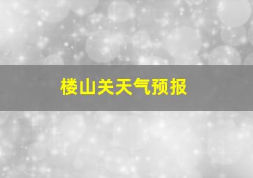 楼山关天气预报