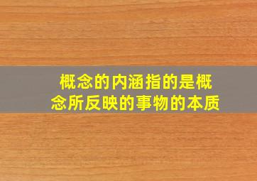 概念的内涵指的是概念所反映的事物的本质