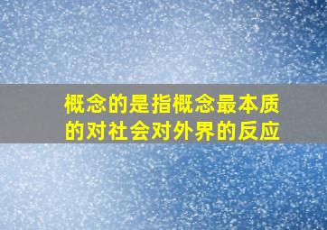 概念的是指概念最本质的对社会对外界的反应