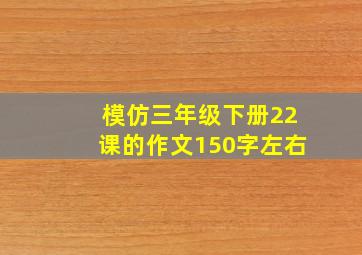 模仿三年级下册22课的作文150字左右