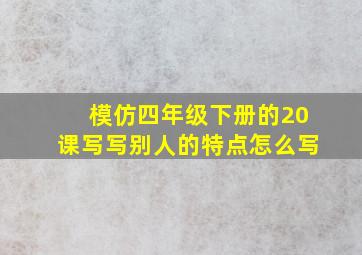 模仿四年级下册的20课写写别人的特点怎么写