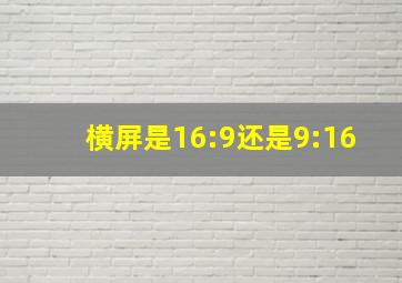 横屏是16:9还是9:16