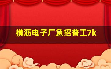 横沥电子厂急招普工7k