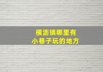 横沥镇哪里有小巷子玩的地方