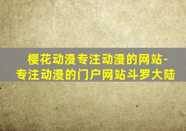 樱花动漫专注动漫的网站-专注动漫的门户网站斗罗大陆