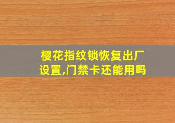 樱花指纹锁恢复出厂设置,门禁卡还能用吗