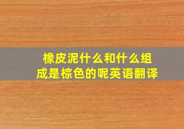 橡皮泥什么和什么组成是棕色的呢英语翻译