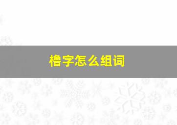 橹字怎么组词