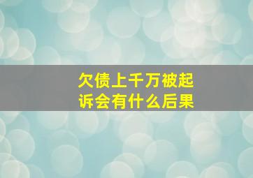 欠债上千万被起诉会有什么后果