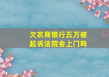 欠农商银行五万被起诉法院会上门吗