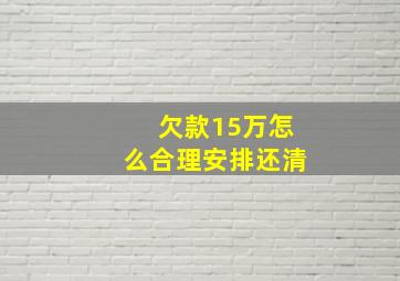 欠款15万怎么合理安排还清