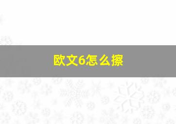 欧文6怎么擦