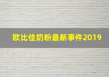 欧比佳奶粉最新事件2019