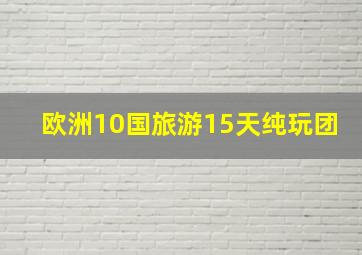 欧洲10国旅游15天纯玩团