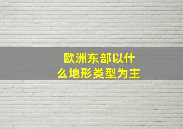 欧洲东部以什么地形类型为主