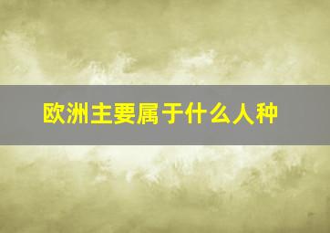 欧洲主要属于什么人种