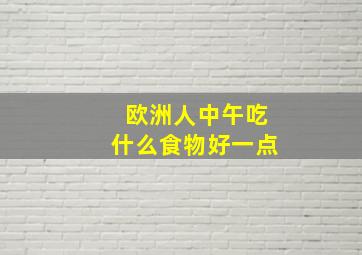 欧洲人中午吃什么食物好一点