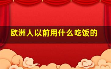 欧洲人以前用什么吃饭的