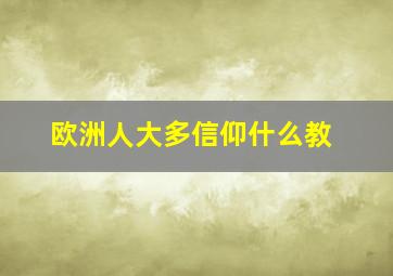 欧洲人大多信仰什么教