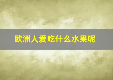 欧洲人爱吃什么水果呢