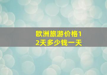 欧洲旅游价格12天多少钱一天