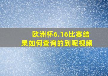 欧洲杯6.16比赛结果如何查询的到呢视频