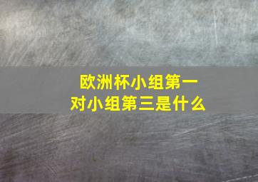 欧洲杯小组第一对小组第三是什么